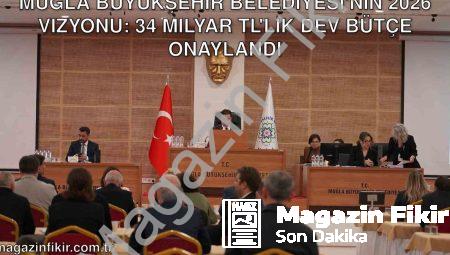 Muğla Büyükşehir Belediyesi’nin 2026 Vizyonu: 34 Milyar TL’lik Dev Bütçe Onaylandı