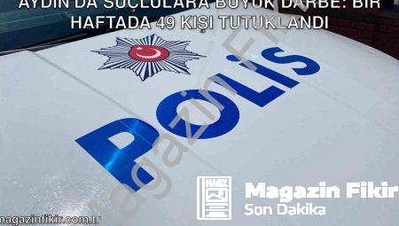 Aydın’da Suçlulara Büyük Darbe: Bir Haftada 49 Kişi Tutuklandı