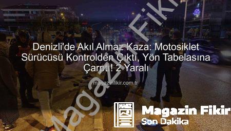 Denizli’de Akıl Almaz Kaza: Motosiklet Sürücüsü Kontrolden Çıktı, Yön Tabelasına Çarptı! 2 Yaralı