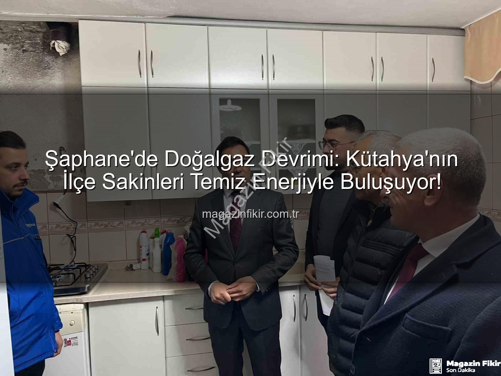 Şaphane doğalgaz - Şaphane'de Doğalgaz Devrimi: Kütahya'nın İlçe Sakinleri Temiz Enerjiyle Buluşuyor!