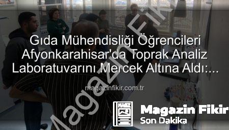 Gıda Mühendisliği Öğrencileri Afyonkarahisar’da Toprak Analiz Laboratuvarını Mercek Altına Aldı: Verimlilik Sırları Açığa Çıktı