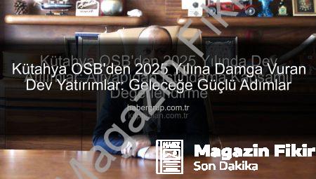 Kütahya OSB 2025’te Fark Yarattı: Altyapıdan İstihdama Dev Yatırımlar!