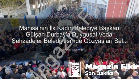 Manisa’nın İlk Kadın Belediye Başkanı Gülşah Durbay’a Duygusal Veda: Şehzadeler Belediyesi’nde Gözyaşları Sel Oldu