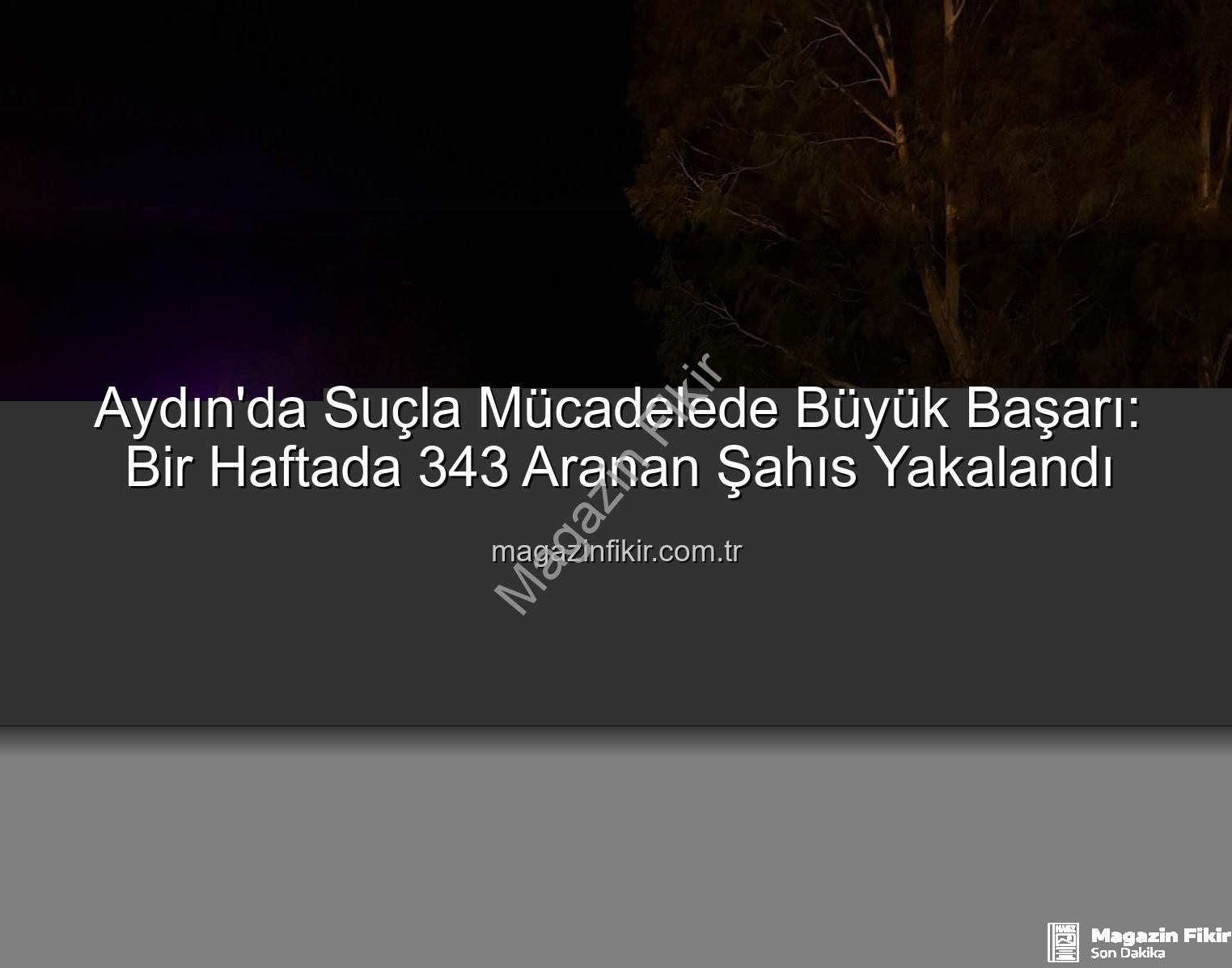 Aydın'da Suçla Mücadelede Büyük Başarı: Bir Haftada 343 Aranan Şahıs Yakalandı