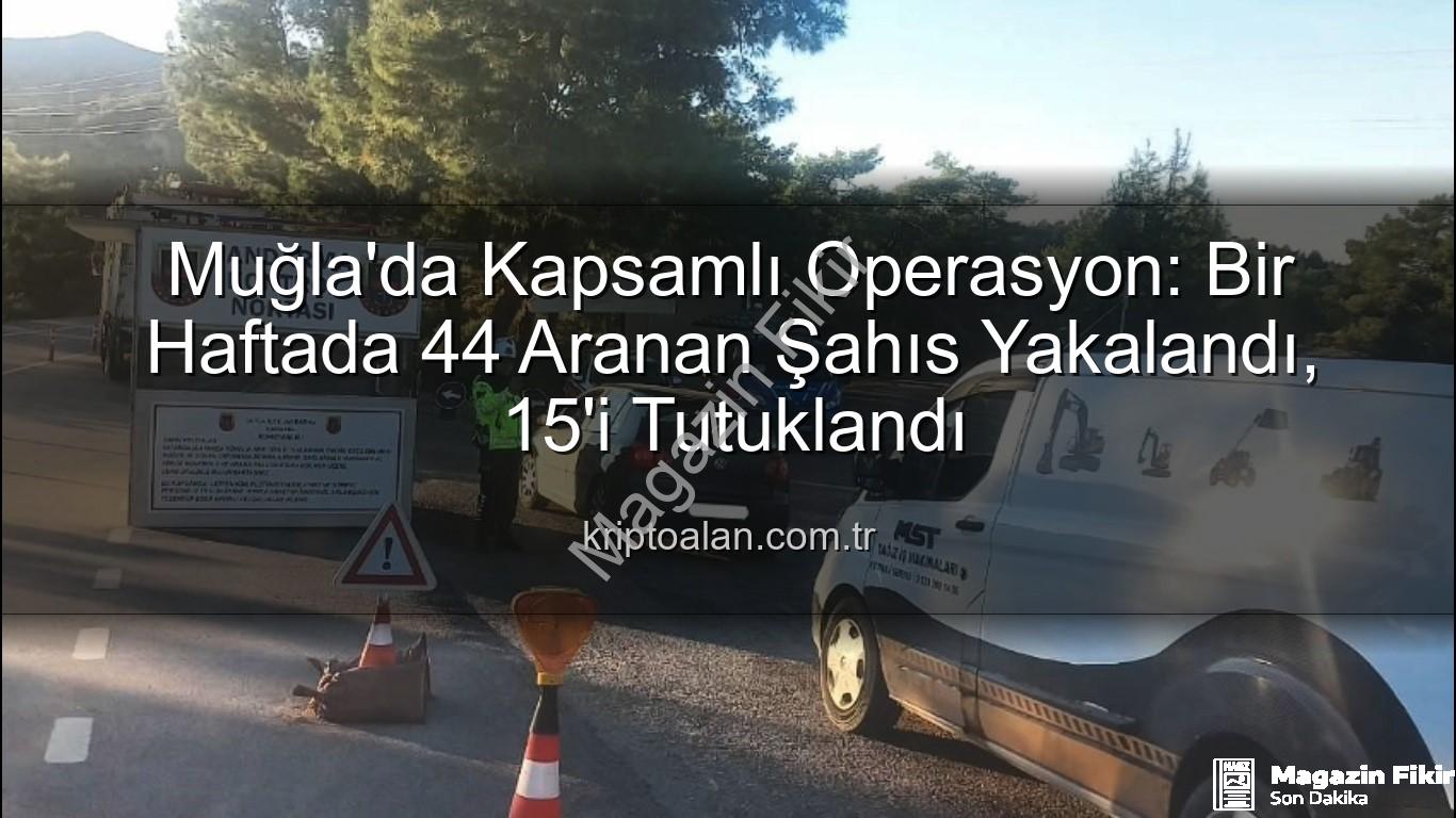aranan şahıs - Muğla'da Güvenlik Taraması: Bir Haftada 44 Aranan Şahıs Yakalandı, 15'i Tutuklandı