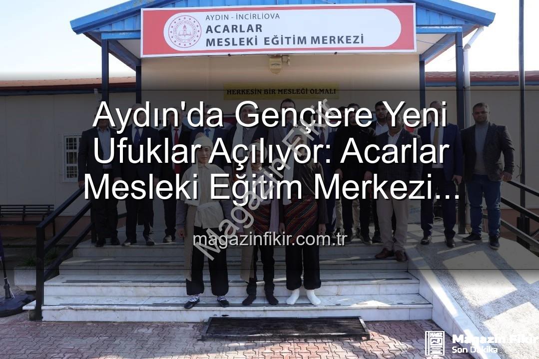 Acarlar Mesleki Eğitim Merkezi - Aydın'da Gençlere Yeni Ufuklar Açılıyor: Acarlar Mesleki Eğitim Merkezi Hizmete Girdi!
