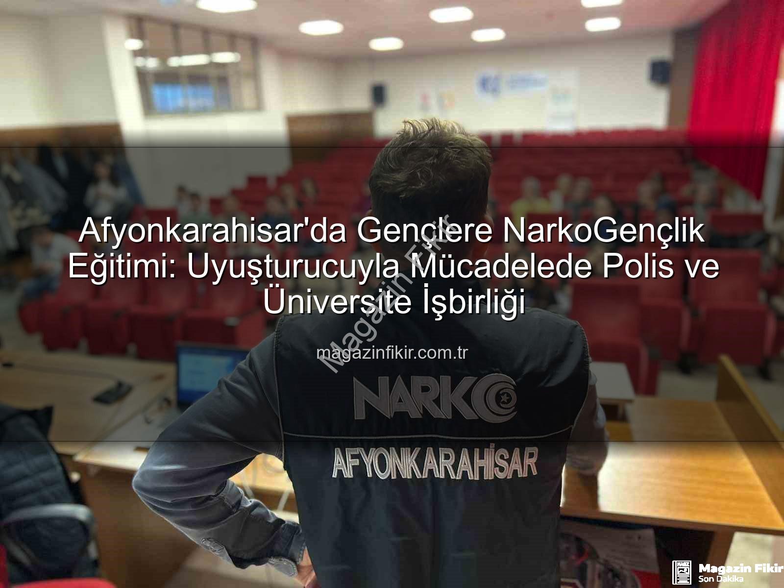 uyuşturucuyla mücadele - Afyonkarahisar'da Gençlere NarkoGençlik Eğitimi: Uyuşturucuyla Mücadelede Polis ve Üniversite İşbirliği
