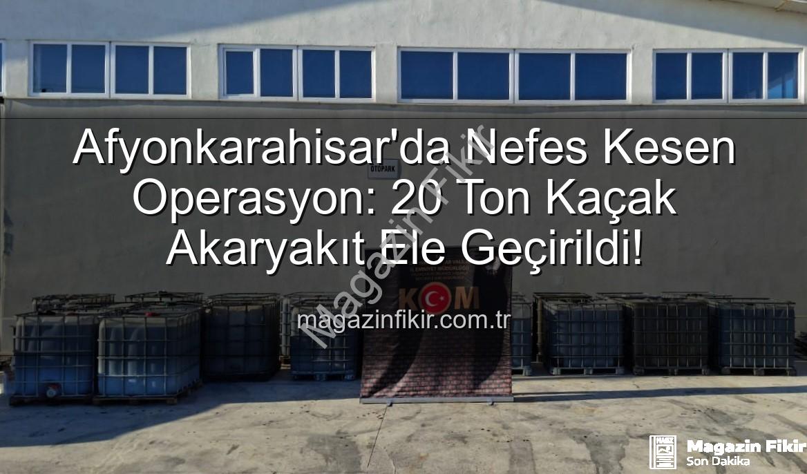 kaçak akaryakıt - Afyonkarahisar'da Nefes Kesen Operasyon: 20 Ton Kaçak Akaryakıt Ele Geçirildi!