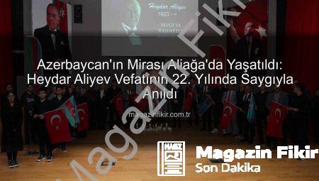 Azerbaycan’ın Mirası Aliağa’da Yaşatıldı: Heydar Aliyev Vefatının 22. Yılında Saygıyla Anıldı