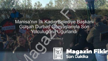 Manisa Yasta: İlk Kadın Belediye Başkanı Gülşah Durbay Gözyaşları İçinde Son Yolculuğuna Uğurlandı
