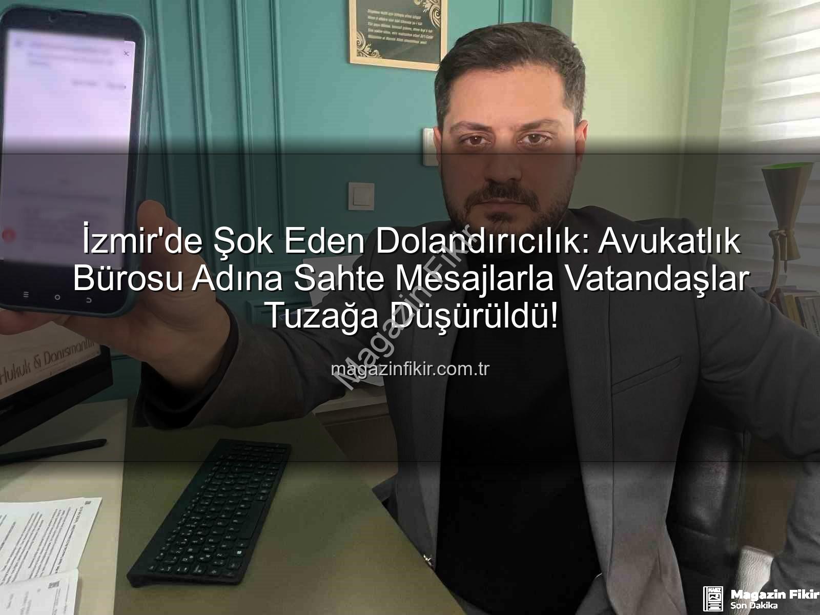 avukatlık bürosu dolandırıcılığı - İzmir'de Şok Eden Dolandırıcılık: Avukatlık Bürosu Adına Sahte Mesajlarla Vatandaşlar Tuzağa Düşürüldü!