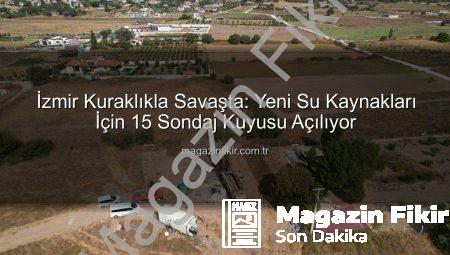 İzmir Kuraklıkla Savaşta: Yeni Su Kaynakları İçin 15 Sondaj Kuyusu Açılıyor