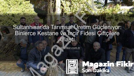 Sultanhisar’da Tarımsal Üretim Güçleniyor: Binlerce Kestane ve İncir Fidesi Çiftçilere Ulaştı