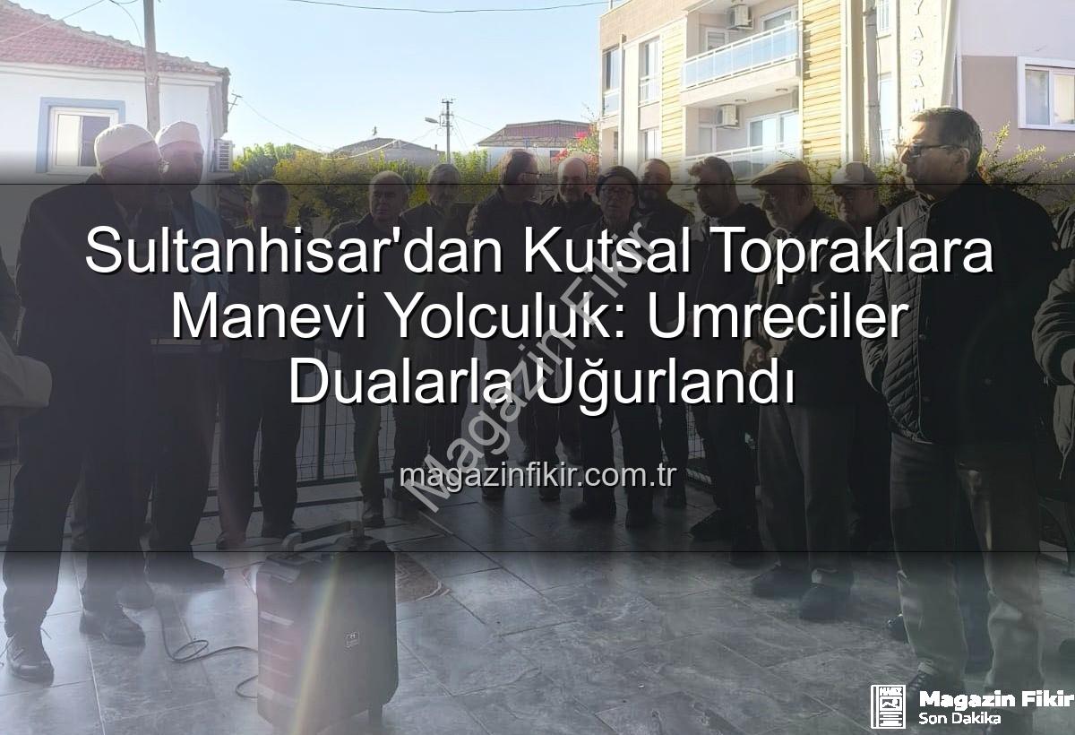umre yolcuları - Sultanhisar'dan Kutsal Topraklara Manevi Yolculuk: Umreciler Dualarla Uğurlandı