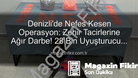 Denizli’de Nefes Kesen Operasyon: Zehir Tacirlerine Ağır Darbe! 28 Bin Uyuşturucu Hap Ele Geçirildi