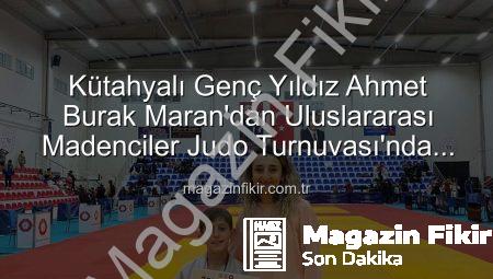 Kütahyalı Genç Yıldız Ahmet Burak Maran’dan Uluslararası Madenciler Judo Turnuvası’nda Bronz Madalya Sevinci!