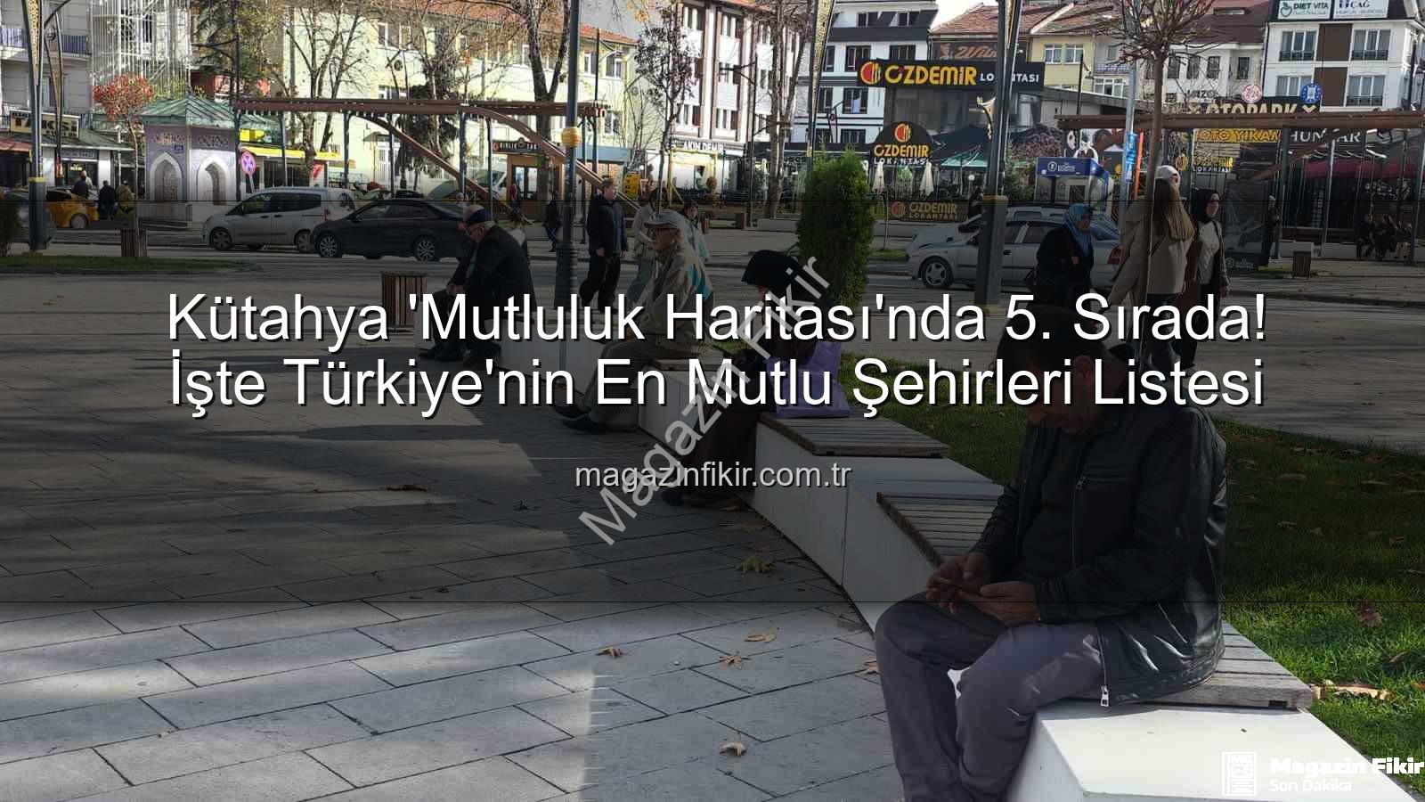 en mutlu şehir - Kütahya 'Mutluluk Haritası'nda 5. Sırada! İşte Türkiye'nin En Mutlu Şehirleri Listesi