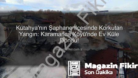 Kütahya’nın Şaphane İlçesinde Korkutan Yangın: Karamanca Köyü’nde Ev Küle Döndü!