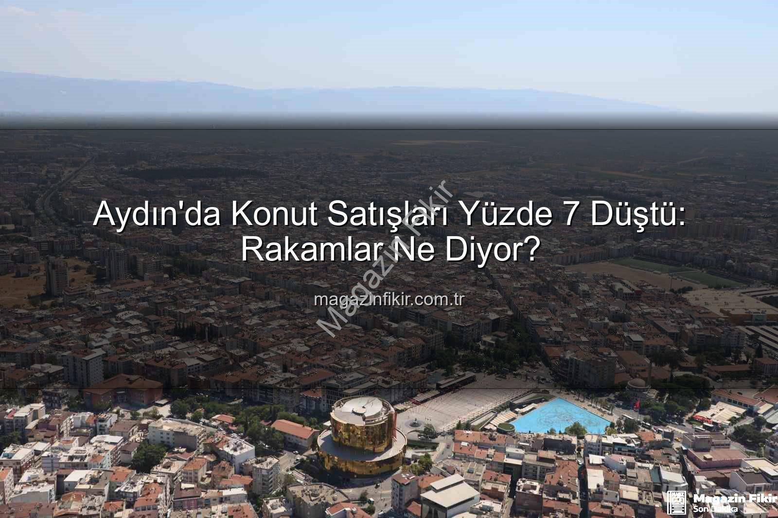 Aydın konut satışları - Aydın'da Konut Satışları Yüzde 7 Düştü: Rakamlar Ne Diyor?