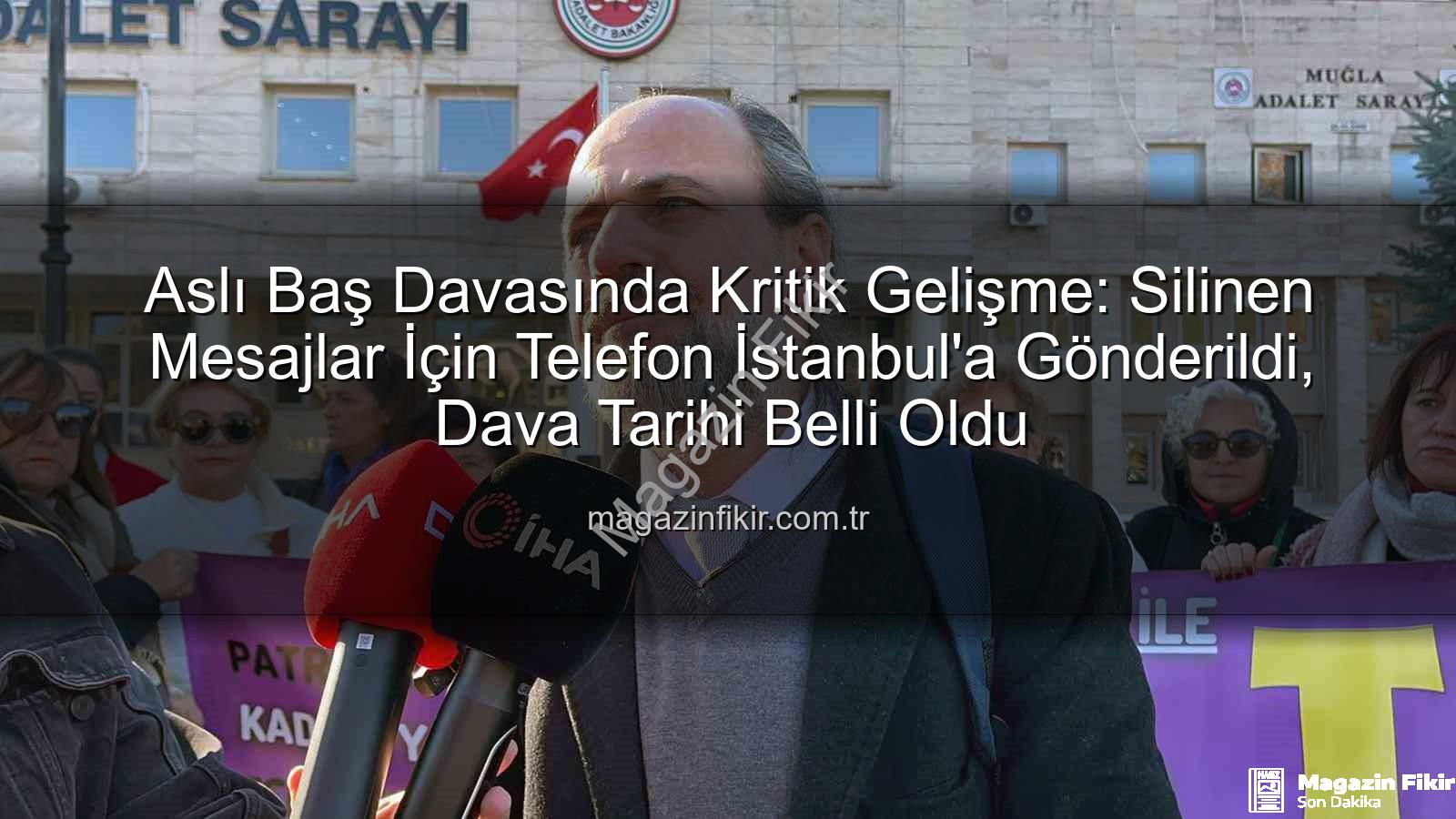 Aslı Baş davası - Aslı Baş Davasında Kritik Gelişme: Silinen Mesajlar İçin Telefon İstanbul'a Gönderildi, Dava Tarihi Belli Oldu