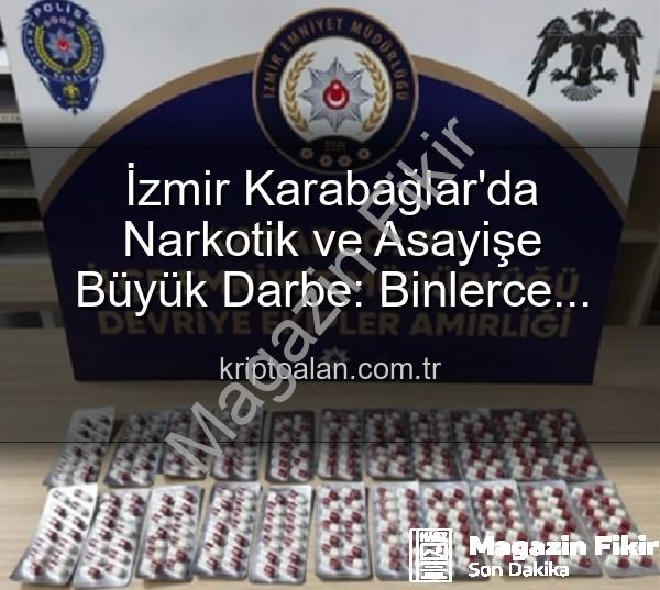 İzmir uyuşturucu operasyonu - İzmir Karabağlar'da Nefes Kesen Operasyon: Binlerce Uyuşturucu Hap Ele Geçirildi, 329 Firari Zanlı Yakalandı!