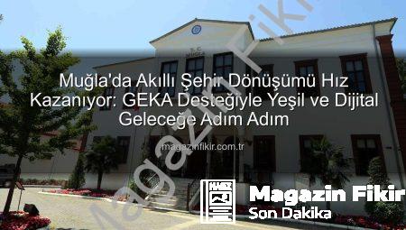 Muğla’da Akıllı Şehir Dönüşümü Hız Kazanıyor: GEKA Desteğiyle Yeşil ve Dijital Geleceğe Adım Adım