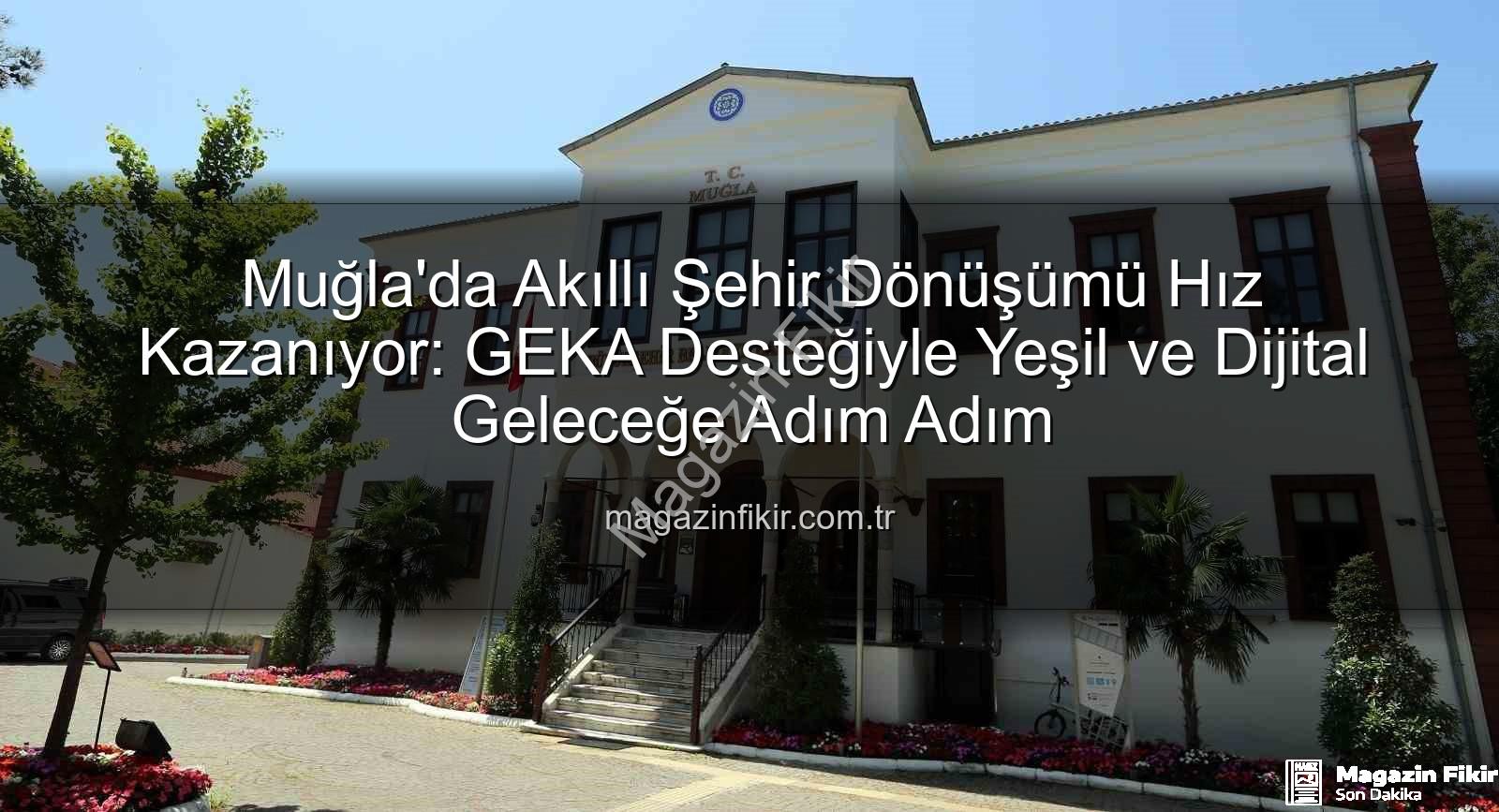 akıllı şehir dönüşümü - Muğla'da Akıllı Şehir Dönüşümü Hız Kazanıyor: GEKA Desteğiyle Yeşil ve Dijital Geleceğe Adım Adım