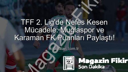 TFF 2. Lig Beyaz Grup’ta Nefes Kesti: Muğlaspor ve Karaman FK Sahadan Berabere Ayrıldı!