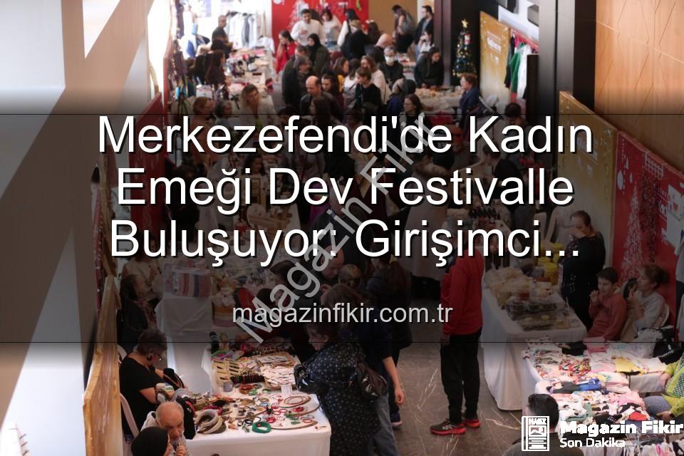Girişimci Kadınlar Festivali - Merkezefendi'de Kadın Emeği Dev Festivalle Buluşuyor: Girişimci Kadınlar ve El Emeği Festivali Başlıyor!
