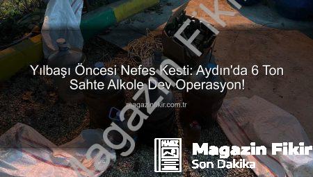 Yılbaşı Öncesi Nefes Kesti: Aydın’da 6 Ton Sahte Alkole Dev Operasyon!