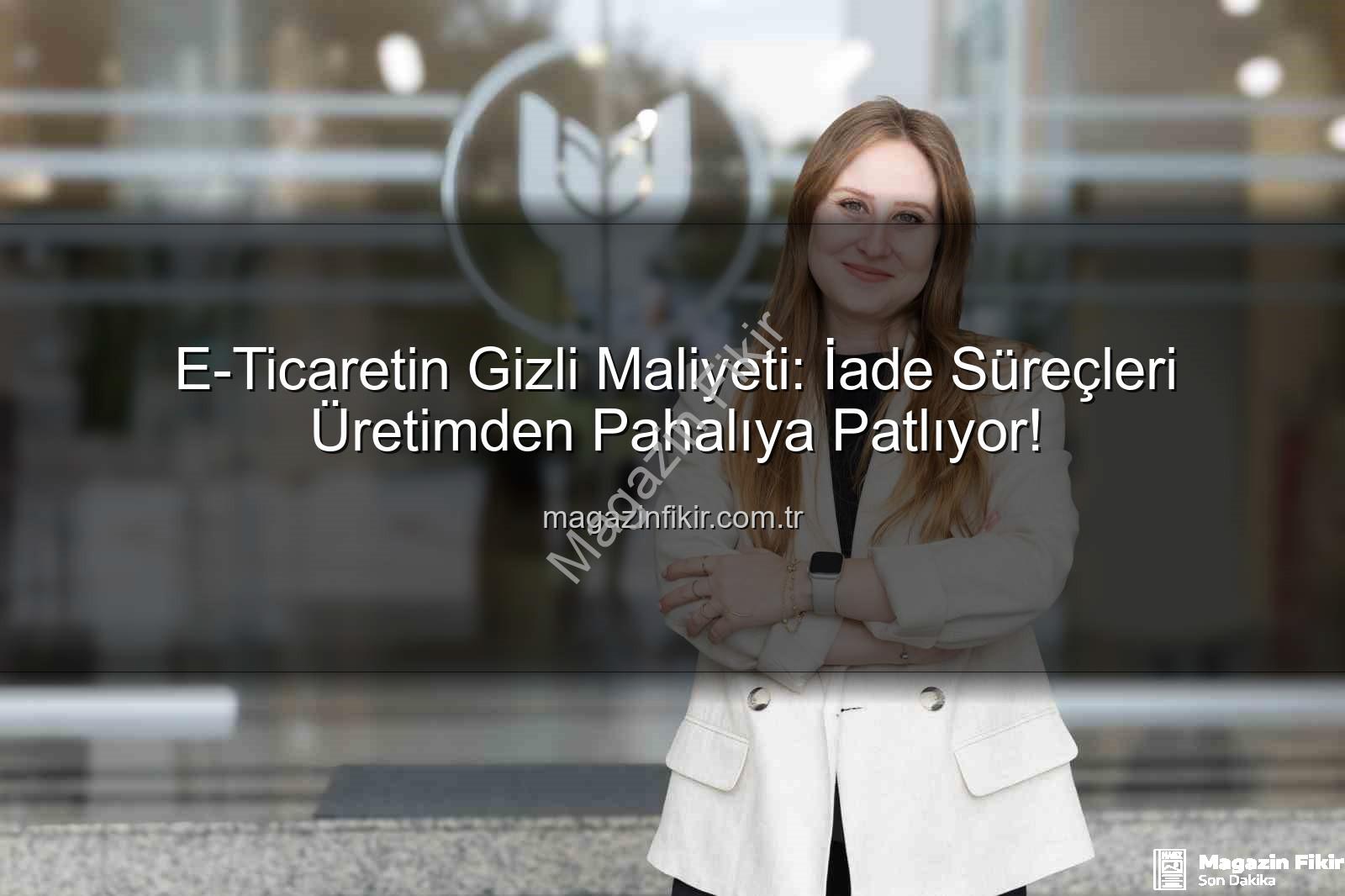 E-Ticaretin Gizli Maliyeti: İade Süreçleri Üretimden Pahalıya Patlıyor!