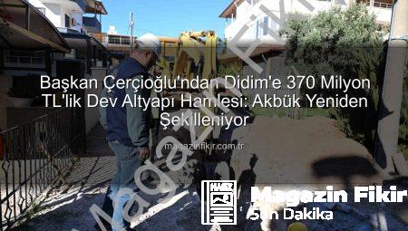 Başkan Çerçioğlu’ndan Didim’e 370 Milyon TL’lik Dev Altyapı Hamlesi: Akbük Yeniden Şekilleniyor