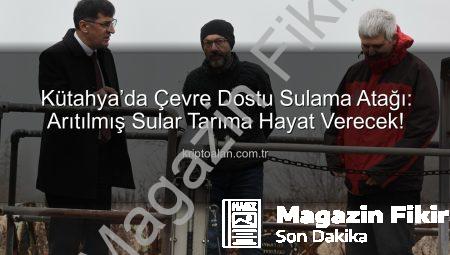 Kütahya’da Tarımsal Sulama Devrim Niteliğinde: Arıtılmış Suyla Yeşil Gelecek İnşa Ediliyor
