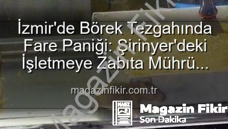 İzmir’de Börek Tezgahında Fare Paniği: Şirinyer’deki İşletmeye Zabıta Mührü Vuruldu