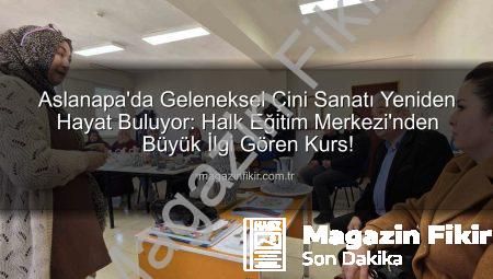 Aslanapa’da Geleneksel Çini Sanatı Yeniden Hayat Buluyor: Halk Eğitim Merkezi’nden Büyük İlgi Gören Kurs!