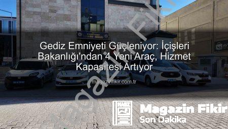 Gediz Emniyeti Güçleniyor: İçişleri Bakanlığı’ndan 4 Yeni Araç, Hizmet Kapasitesi Artıyor