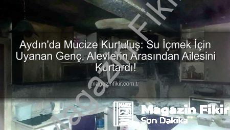 Aydın’da Mucize Kurtuluş: Su İçmek İçin Uyanan Genç, Alevlerin Arasından Ailesini Kurtardı!