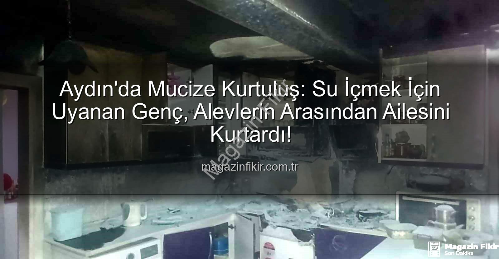 Söke yangın - Aydın'da Mucize Kurtuluş: Su İçmek İçin Uyanan Genç, Alevlerin Arasından Ailesini Kurtardı!