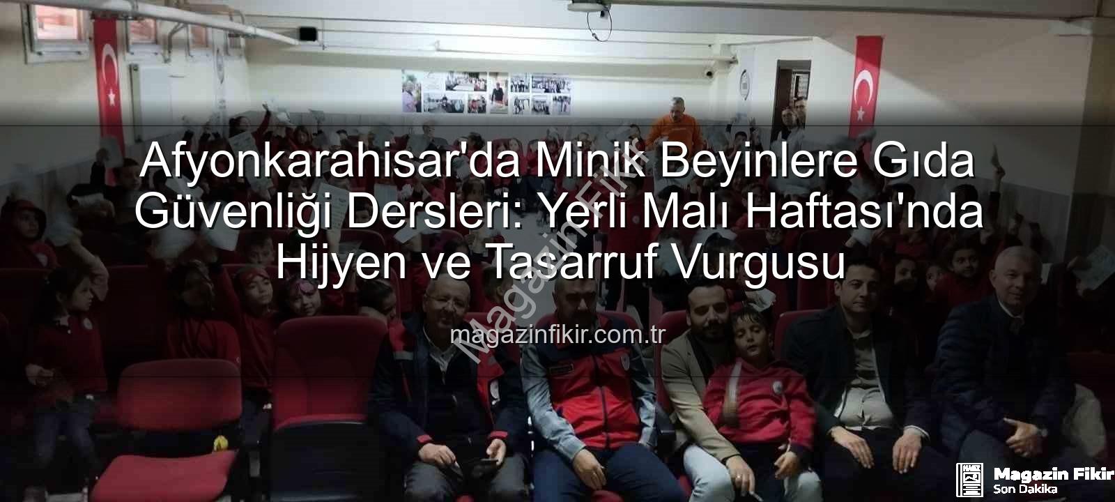 gıda güvenliği - Afyonkarahisar'da Minik Beyinlere Gıda Güvenliği Dersleri: Yerli Malı Haftası'nda Hijyen ve Tasarruf Vurgusu