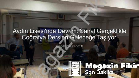 Aydın Lisesi’nde Devrim: Sanal Gerçeklikle Coğrafya Dersleri Geleceğe Taşıyor!