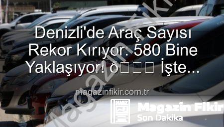 Denizli’de Araç Sayısı Rekor Kırıyor: 580 Bine Yaklaşıyor! 🚗 İşte Detaylar