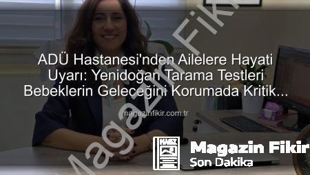 ADÜ Hastanesi’nden Ailelere Hayati Uyarı: Yenidoğan Tarama Testleri Bebeklerin Geleceğini Korumada Kritik Rol Oynuyor