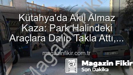 Kütahya’da Akıl Almaz Kaza: Park Halindeki Araçlara Dalıp Takla Attı, 2 Yaralı