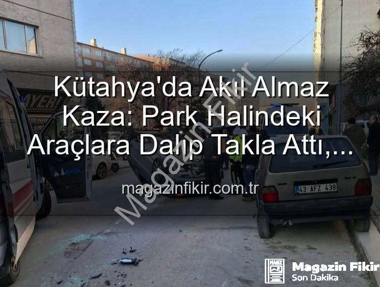 Kütahya kaza - Kütahya'da Akıl Almaz Kaza: Park Halindeki Araçlara Dalıp Takla Attı, 2 Yaralı
