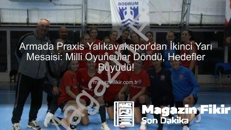 Armada Praxis Yalıkavakspor’dan İkinci Yarı Mesaisi: Milli Oyuncular Döndü, Hedefler Büyüdü!