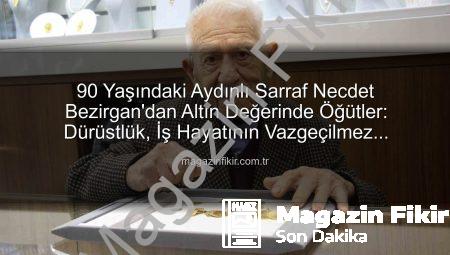 90 Yaşındaki Aydınlı Sarraf Necdet Bezirgan’dan Altın Değerinde Öğütler: Dürüstlük, İş Hayatının Vazgeçilmez Anahtarı