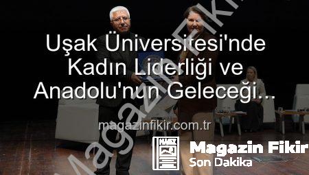 Uşak Üniversitesi’nde Kadın Liderliği ve Anadolu’nun Geleceği Paneli: İlham Veren Kadınlar Buluştu
