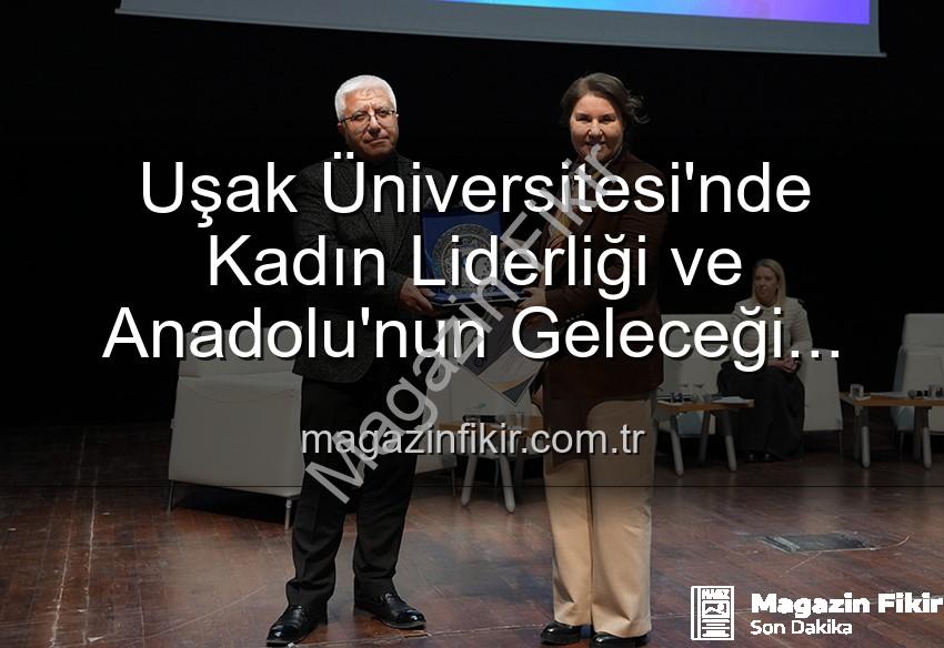 kadın liderliği - Uşak Üniversitesi'nde Kadın Liderliği ve Anadolu'nun Geleceği Paneli: İlham Veren Kadınlar Buluştu