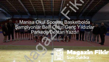 Manisa Okul Sporları Basketbolda Şampiyonlar Belli Oldu: Genç Yıldızlar Parkede Destan Yazdı!