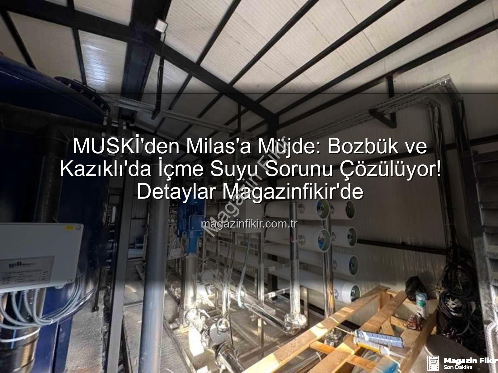 Milas içme suyu - MUSKİ'den Milas'a Müjde: Bozbük ve Kazıklı'da İçme Suyu Sorunu Çözülüyor! Detaylar Magazinfikir'de